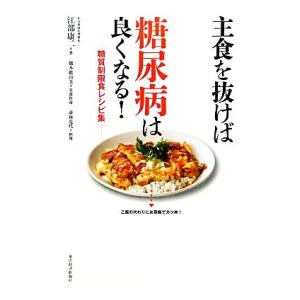 主食を抜けば糖尿病は良くなる！ 糖質制限食レシピ集／江部康二【著】，橋本眞由美【栄養指導】，壺林光代...