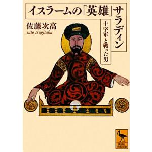イスラームの「英雄」サラディン 十字軍と戦った男 講談社学術文庫2083/佐藤次高【著】