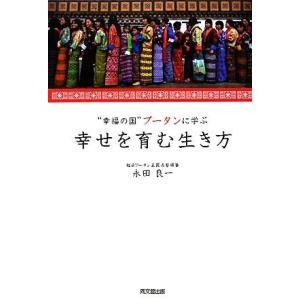 “幸福の国”ブータンに学ぶ幸せを育む生き方/永田良一【著】