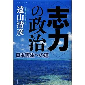“志力”の政治 日本再生への道／遠山清彦【著】
