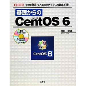 基礎からのCentOS 6 「安定」「無償」で人気のリナックスを徹底解説！ I・O BOOKS/内田...