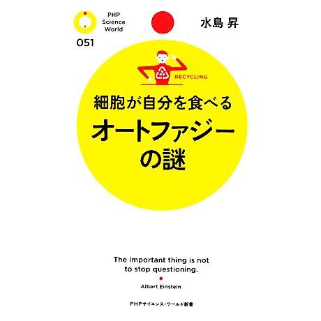 細胞が自分を食べるオートファジーの謎 PHPサイエンス・ワールド新書/水島昇【著】　