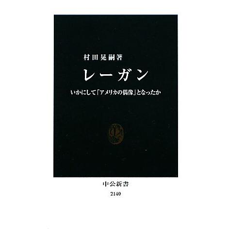レーガン いかにして「アメリカの偶像」となったか 中公新書/村田晃嗣【著】