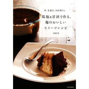 塩麹&amp;甘酒で作る、麹のおいしいスイーツレシピ 卵、乳製品、白砂糖なし。/小紺有花【著】
