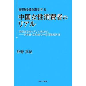 経済成長を牽引する中国女性消費者のリアル 消費者を知らずして成功なし 中間層・富裕層宅の訪問徹底調査/沖