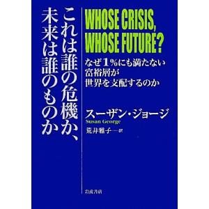 これは誰の危機か、未来は誰のものか なぜ1%にも満たない富裕層が世界を支配するのか/スーザンジョージ【著