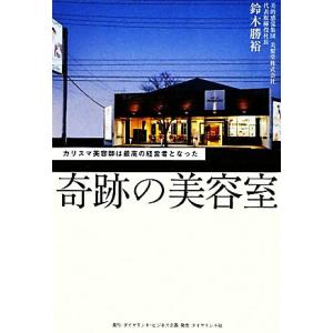 奇跡の美容室 カリスマ美容師は最高の経営者となった／鈴木勝裕【著】