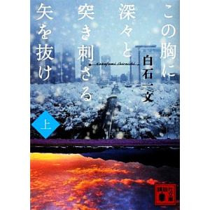 この胸に深々と突き刺さる矢を抜け(上) 講談社文庫／白石一文【著】