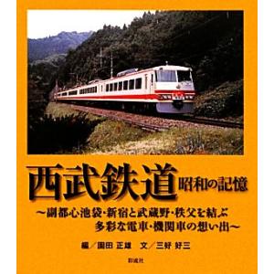 西武鉄道　昭和の記憶 副都心池袋・新宿と武蔵野・秩父を結ぶ多彩な電車・機関車の想い出／園田正雄【編】...