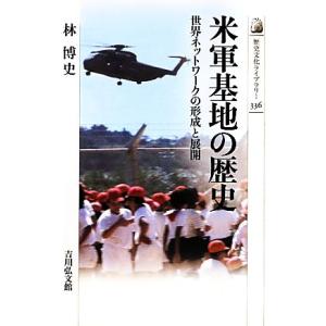 米軍基地の歴史 世界ネットワークの形成と展開 歴史文化ライブラリー３３６／林博史【著】｜bookoffonline