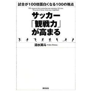 サッカー 観戦力 が高まる 試合が１００倍面白くなる１００の視点 清水英斗 著 最安値 価格比較 Yahoo ショッピング 口コミ 評判 からも探せる