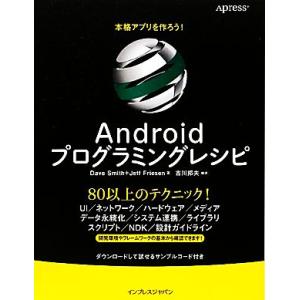 本格アプリを作ろう！Ａｎｄｒｏｉｄプログラミングレシピ／デイヴスミス，ジェフフリーセン【著】，吉川邦...