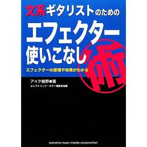 文系ギタリストのためのエフェクター使いこなし術 エフェクターの原理や効果がわかる/アイク植野【著】,...