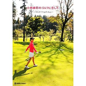 小林麻耶のゴルフに恋して ベストスコア「８８」までのｇｏｌｆ　ｄｉａｒｙ／小林麻耶【著】