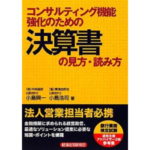 コンサルティング機能強化のための決算書の見方・読み方／小島興一，小島浩司【著】