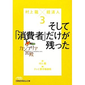 カンブリア宮殿 村上龍×経済人(3) そして「消費者」だけが残った 日経ビジネス人文庫/村上龍【著】...