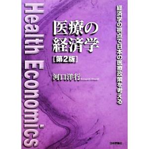 医療の経済学　第２版 経済学の視点で日本の医療政策を考える／河口洋行【著】