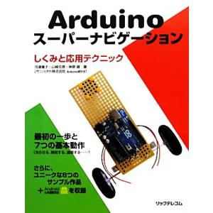 Arduinoスーパーナビゲーション しくみと応用テクニック/河連庸子,山崎文徳,神原健【著】　