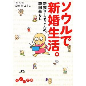 ソウルで新婚生活。 新妻ヨーコちゃんの韓国暮らし だいわ文庫／たがみようこ【著】