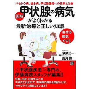 図解・甲状腺の病気がよくわかる最新治療と正しい知識／伊藤公一，高見博【監修】