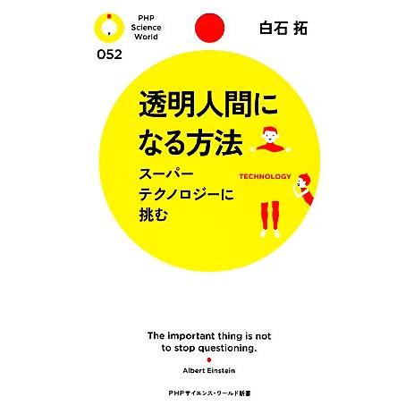 透明人間になる方法 スーパーテクノロジーに挑む PHPサイエンス・ワールド新書/白石拓【著】