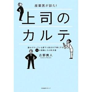 産業医が診た！上司のカルテ 誰もがやっている部下と自分を不幸にする30の言動とその処方箋/吉野真人【...