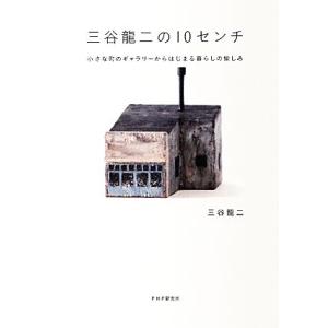 三谷龍二の１０センチ 小さな町のギャラリーからはじまる暮らしの愉しみ／三谷龍二【著】