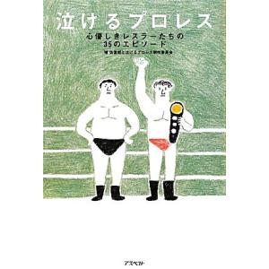 泣けるプロレス 心優しきレスラーたちの35のエピソード/瑞佐富郎,泣けるプロレス制作委員会【著】