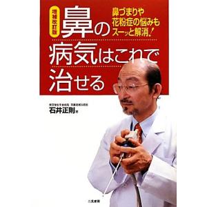 鼻の病気はこれで治せる 増補改訂版 鼻づまりや花粉症の悩みもスーッと解消！/石井正則【著】