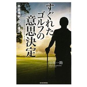 すぐれたゴルフの意思決定 「熟慮速断」の上達法／印南一路【著】