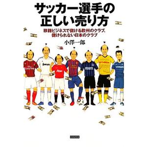 サッカー選手の正しい売り方 移籍ビジネスで儲ける欧州のクラブ、儲けられない日本のクラブ/小澤一郎【著...