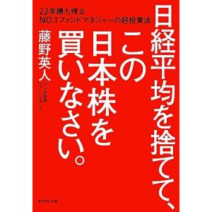 日経平均を捨てて、この日本株を買いなさい。 ２２年勝ち残るＮＯ．１ファンドマネジャーの超投資法／藤野...