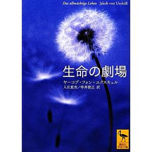 生命の劇場 講談社学術文庫／ヤーコプ・フォンユクスキュル【著】，入江重吉，寺井俊正【訳】