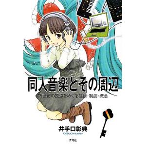 同人音楽とその周辺 新世紀の振源をめぐる技術・制度・概念／井手口彰典【著】