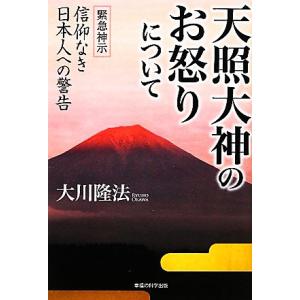 天照大神のお怒りについて 緊急神示　信仰なき日本人への警告／大川隆法