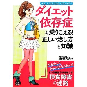 ダイエット依存症を乗りこえる！正しい治し方と知識 なぜ、ヤセなければいけないのか？/市橋秀夫【著】
