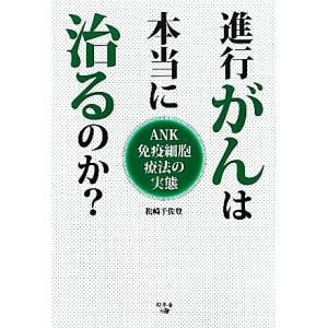 進行がんは本当に治るのか？ ＡＮＫ免疫細胞療法の実態／松崎千佐登【著】