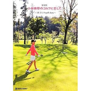 小林麻耶のゴルフに恋して ベストスコア「８８」までのｇｏｌｆ　ｄｉａｒｙ／小林麻耶【著】