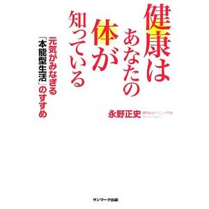 健康はあなたの体が知っている 元気がみなぎる「本能型生活」のすすめ／永野正史【著】