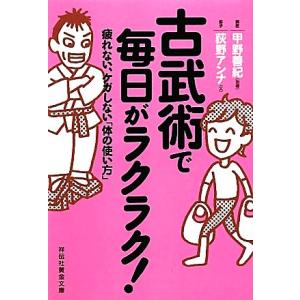 古武術で毎日がラクラク！ 疲れない、ケガしない「体の使い方」 祥伝社黄金文庫/甲野善紀【指導】,荻野...