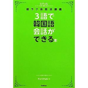 ３語で韓国語会話ができる本 ヒチョル式超ラク会話法講義／チョヒチョル【著】