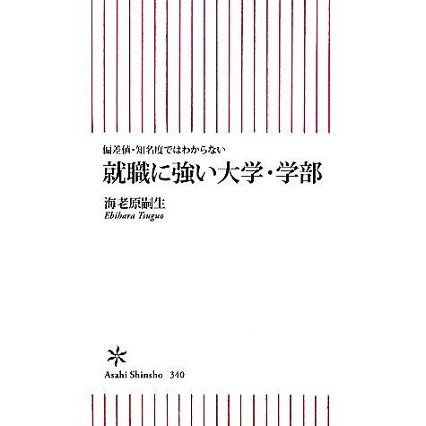 就職に強い大学・学部 偏差値・知名度ではわからない 朝日新書／海老原嗣生【著】