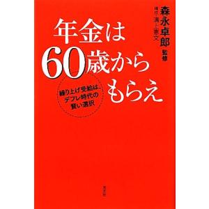 年金は60歳からもらえ 繰り上げ受給は、デフレ時代の賢い選択/森永卓郎【監修】,溝上憲文【構成】