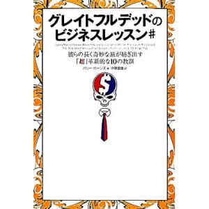 グレイトフルデッドのビジネスレッスン＃ 彼らの長く奇妙な旅が紡ぎ出す「超」革新的な１０の教訓／バリー...