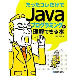 たったコレだけでJavaプログラミングが理解できる本/大家正登【著】