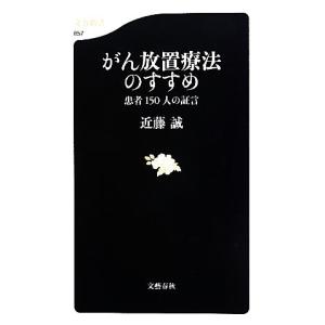 がん放置療法のすすめ 患者１５０人の証言 文春新書／近藤誠