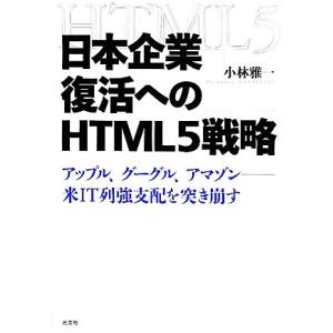 日本企業復活へのHTML5戦略 アップル、グーグル、アマゾン 米IT列強支配を突き崩す/小林雅一【著...