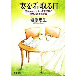 妻を看取る日 国立がんセンター名誉総長の喪失と再生の記録 新潮文庫／垣添忠生【著】