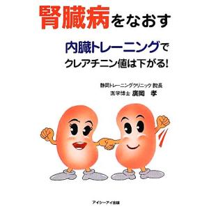 腎臓病をなおす 内臓トレーニングでクレアチニン値は下がる！／廣岡孝