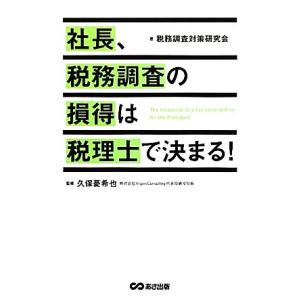 社長、税務調査の損得は税理士で決まる！/税務調査対策研究会,久保憂希也